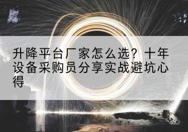 甘洛升降平台厂家-怎么选？十年设备采购员分享实战避坑心得