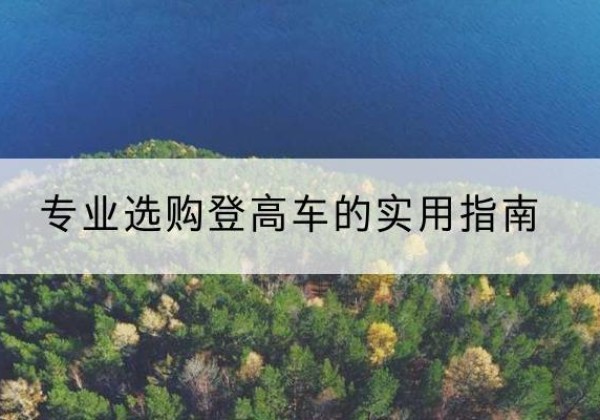 甘洛电动登高车厂家推荐-专业选购登高车的实用指南