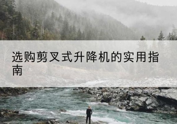 甘洛剪叉式升降机怎么选-选购剪叉式升降机的实用指南